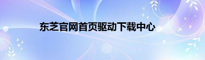 东芝官网首页驱动下载中心