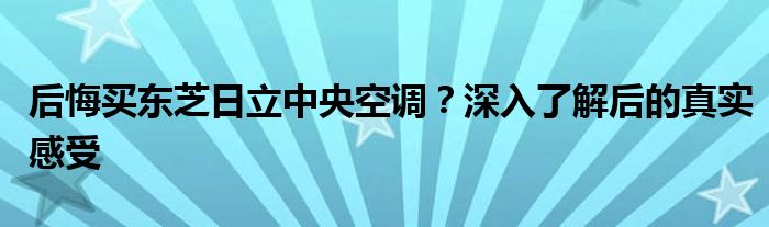 后悔买东芝日立中央空调？深入了解后的真实感受