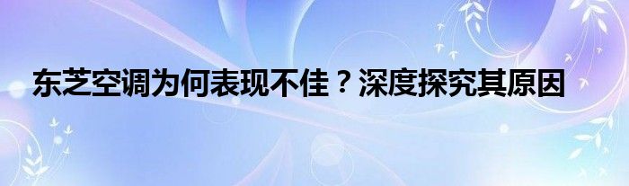 东芝空调为何表现不佳？深度探究其原因