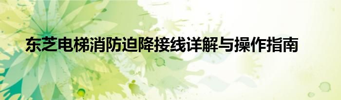 东芝电梯消防迫降接线详解与操作指南