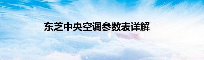 东芝中央空调参数表详解