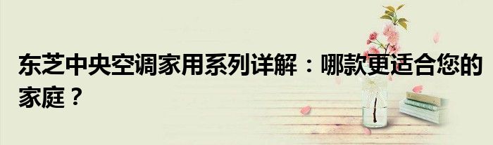 东芝中央空调家用系列详解：哪款更适合您的家庭？