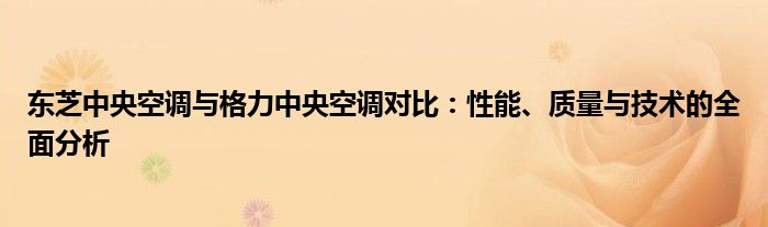 东芝中央空调与格力中央空调对比：性能、质量与技术的全面分析