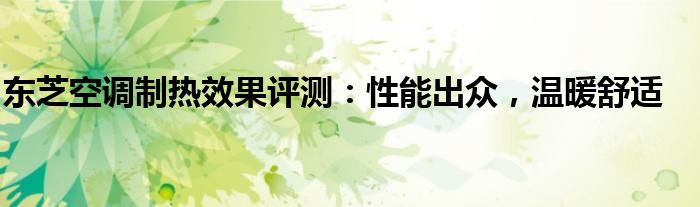 东芝空调制热效果评测：性能出众，温暖舒适