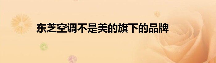 东芝空调不是美的旗下的品牌