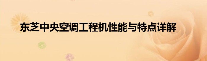 东芝中央空调工程机性能与特点详解