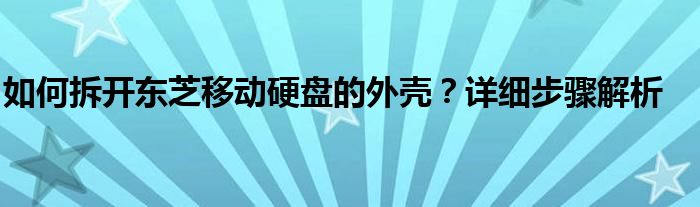 如何拆开东芝移动硬盘的外壳？详细步骤解析