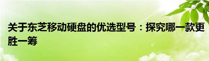 关于东芝移动硬盘的优选型号：探究哪一款更胜一筹