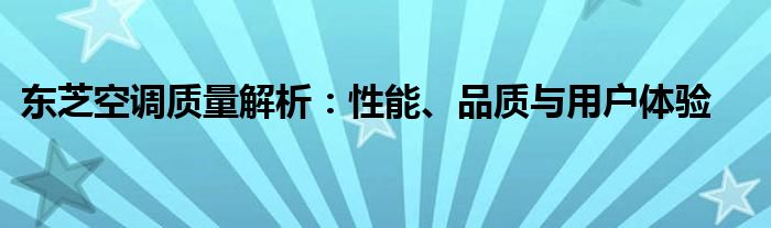 东芝空调质量解析：性能、品质与用户体验
