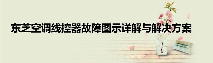 东芝空调线控器故障图示详解与解决方案