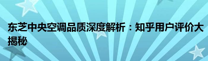 东芝中央空调品质深度解析：知乎用户评价大揭秘