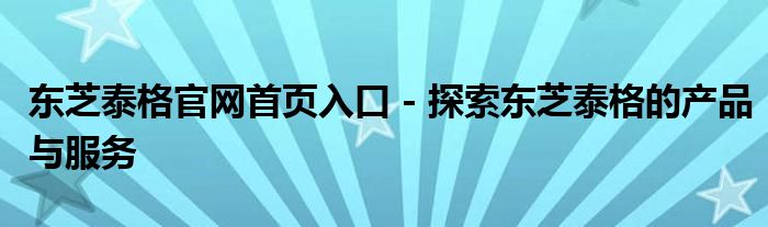 东芝泰格官网首页入口 - 探索东芝泰格的产品与服务