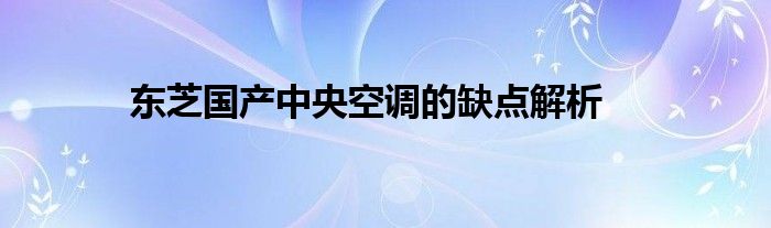 东芝国产中央空调的缺点解析