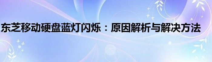 东芝移动硬盘蓝灯闪烁：原因解析与解决方法