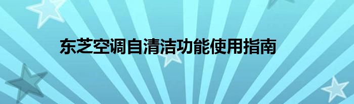 东芝空调自清洁功能使用指南