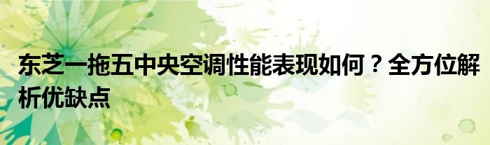 东芝一拖五中央空调性能表现如何？全方位解析优缺点