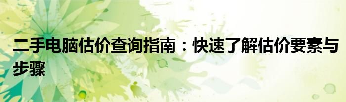 二手电脑估价查询指南：快速了解估价要素与步骤