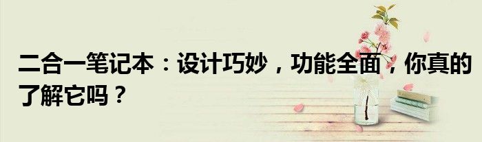 二合一笔记本：设计巧妙，功能全面，你真的了解它吗？