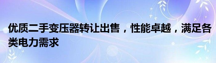 优质二手变压器转让出售，性能卓越，满足各类电力需求