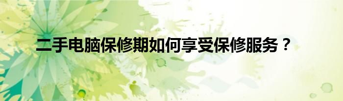 二手电脑保修期如何享受保修服务？