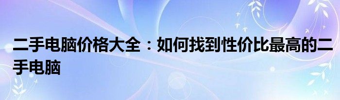 二手电脑价格大全：如何找到性价比最高的二手电脑
