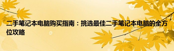 二手笔记本电脑购买指南：挑选最佳二手笔记本电脑的全方位攻略