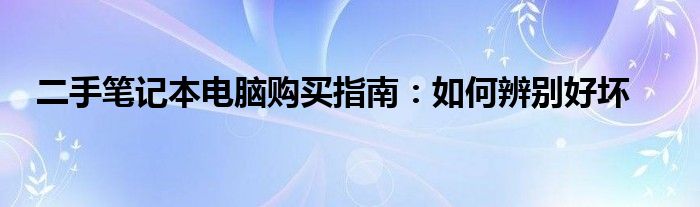 二手笔记本电脑购买指南：如何辨别好坏
