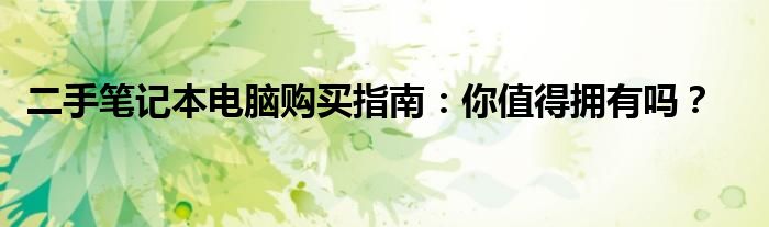 二手笔记本电脑购买指南：你值得拥有吗？