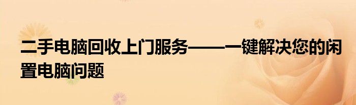 二手电脑回收上门服务——一键解决您的闲置电脑问题