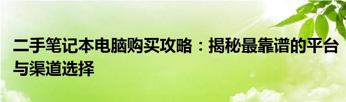 二手笔记本电脑购买攻略：揭秘最靠谱的平台与渠道选择