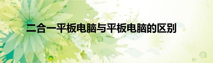 二合一平板电脑与平板电脑的区别