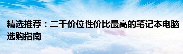 精选推荐：二千价位性价比最高的笔记本电脑选购指南