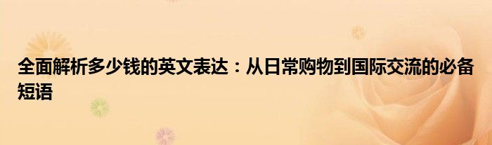 全面解析多少钱的英文表达：从日常购物到国际交流的必备短语
