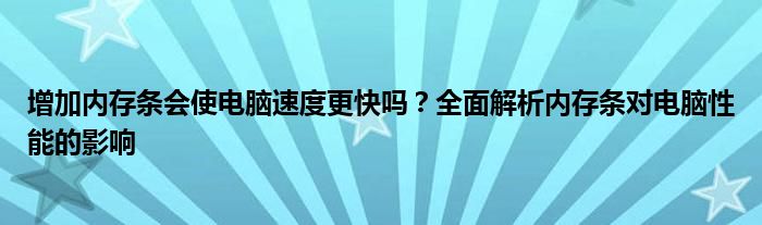 增加内存条会使电脑速度更快吗？全面解析内存条对电脑性能的影响