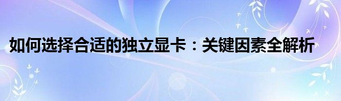 如何选择合适的独立显卡：关键因素全解析
