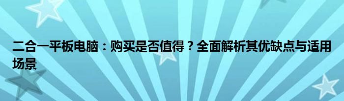 二合一平板电脑：购买是否值得？全面解析其优缺点与适用场景