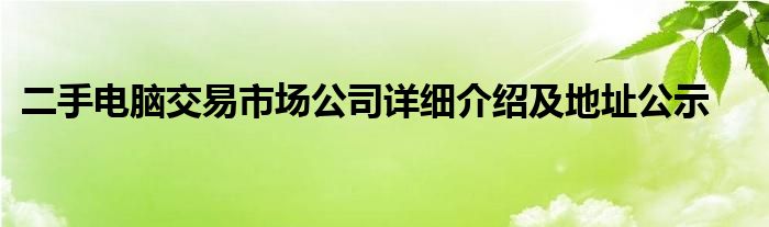 二手电脑交易市场公司详细介绍及地址公示