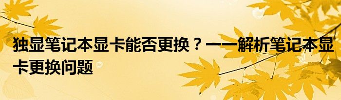 独显笔记本显卡能否更换？一一解析笔记本显卡更换问题