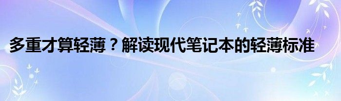 多重才算轻薄？解读现代笔记本的轻薄标准