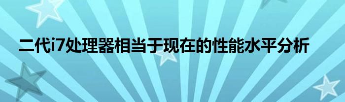 二代i7处理器相当于现在的性能水平分析