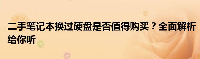 二手笔记本换过硬盘是否值得购买？全面解析给你听