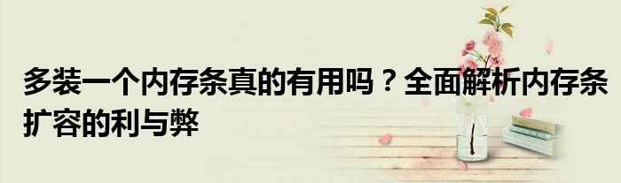 多装一个内存条真的有用吗？全面解析内存条扩容的利与弊