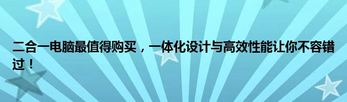二合一电脑最值得购买，一体化设计与高效性能让你不容错过！