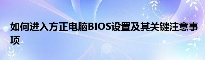 如何进入方正电脑BIOS设置及其关键注意事项