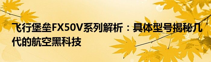 飞行堡垒FX50V系列解析：具体型号揭秘几代的航空黑科技 