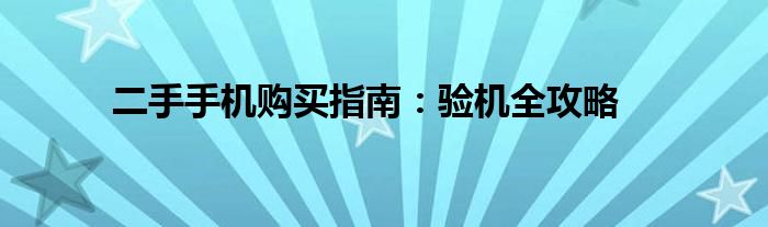 二手手机购买指南：验机全攻略