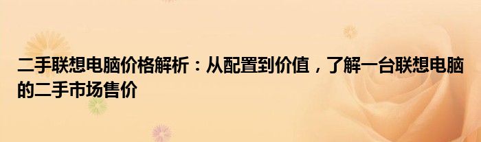 二手联想电脑价格解析：从配置到价值，了解一台联想电脑的二手市场售价