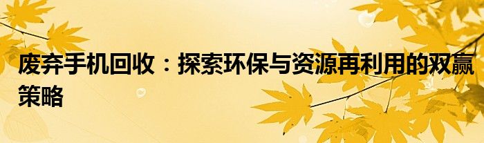 废弃手机回收：探索环保与资源再利用的双赢策略