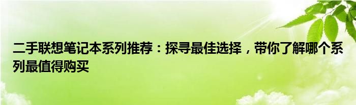 二手联想笔记本系列推荐：探寻最佳选择，带你了解哪个系列最值得购买