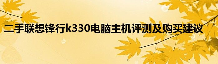 二手联想锋行k330电脑主机评测及购买建议